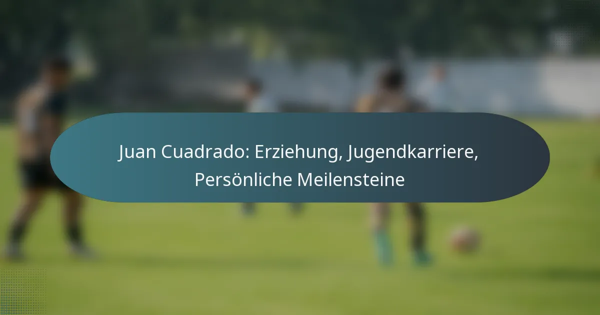 Juan Cuadrado: Erziehung, Jugendkarriere, Persönliche Meilensteine