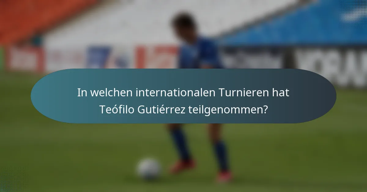 In welchen internationalen Turnieren hat Teófilo Gutiérrez teilgenommen?