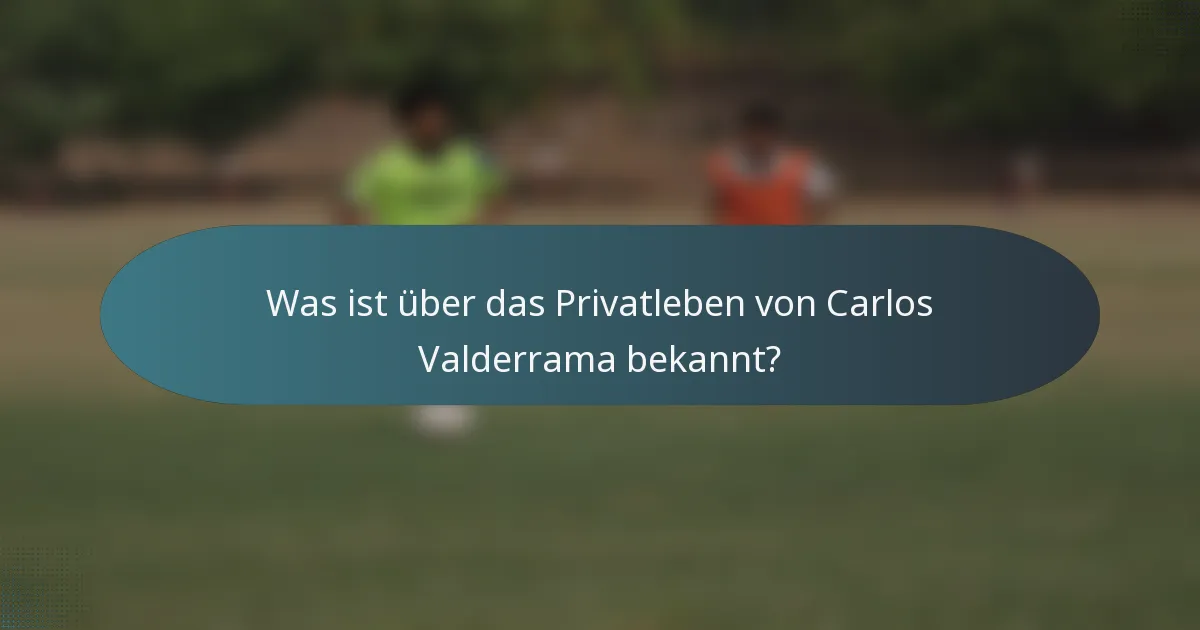 Was ist über das Privatleben von Carlos Valderrama bekannt?
