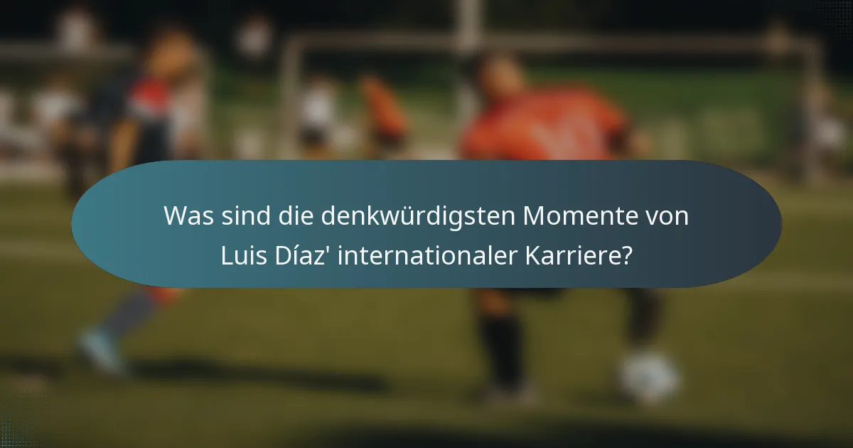 Was sind die denkwürdigsten Momente von Luis Díaz' internationaler Karriere?
