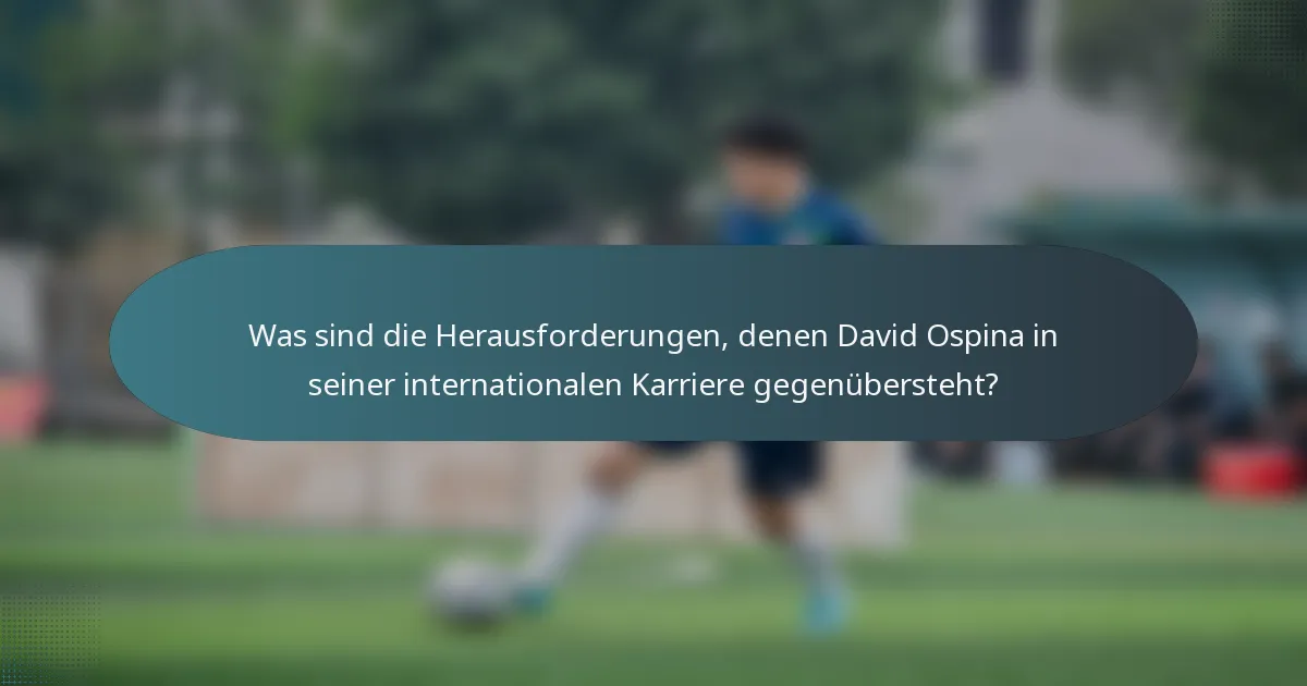 Was sind die Herausforderungen, denen David Ospina in seiner internationalen Karriere gegenübersteht?