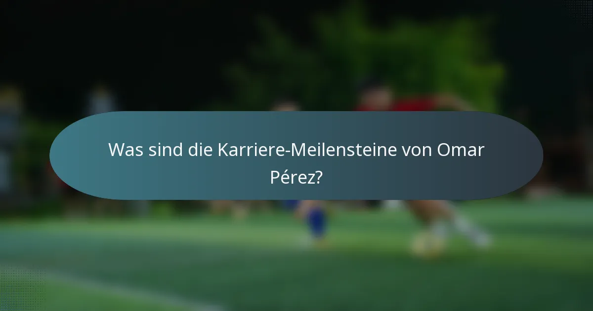 Was sind die Karriere-Meilensteine von Omar Pérez?