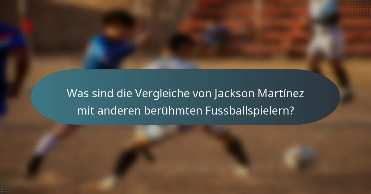 Was sind die Vergleiche von Jackson Martínez mit anderen berühmten Fussballspielern?