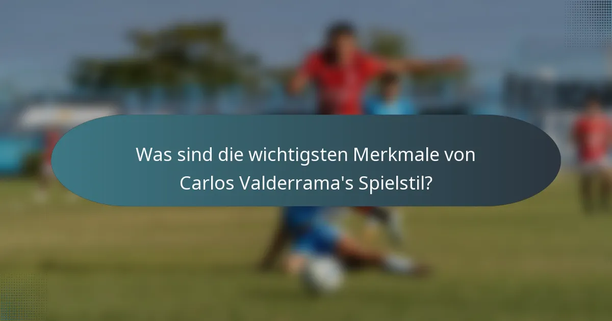 Was sind die wichtigsten Merkmale von Carlos Valderrama's Spielstil?