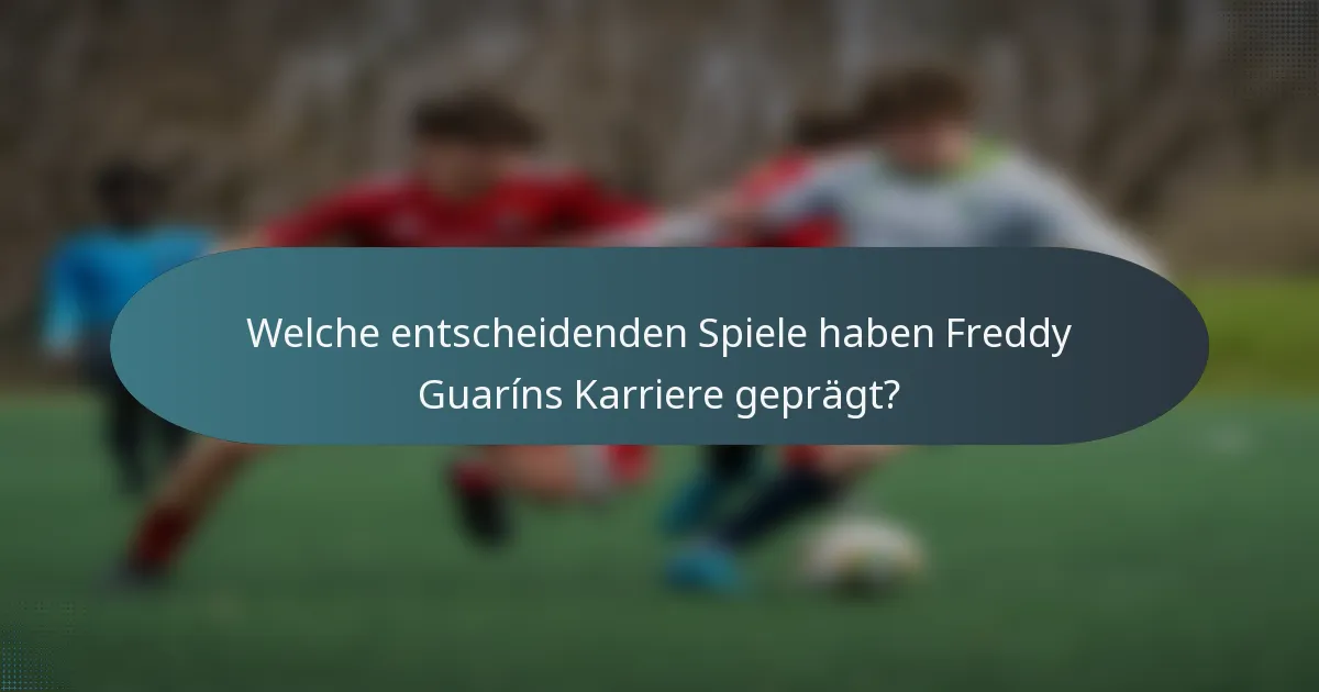 Welche entscheidenden Spiele haben Freddy Guaríns Karriere geprägt?