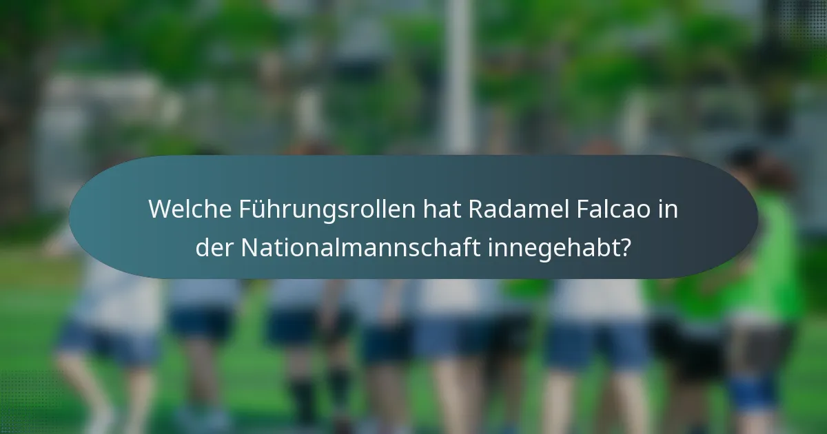 Welche Führungsrollen hat Radamel Falcao in der Nationalmannschaft innegehabt?