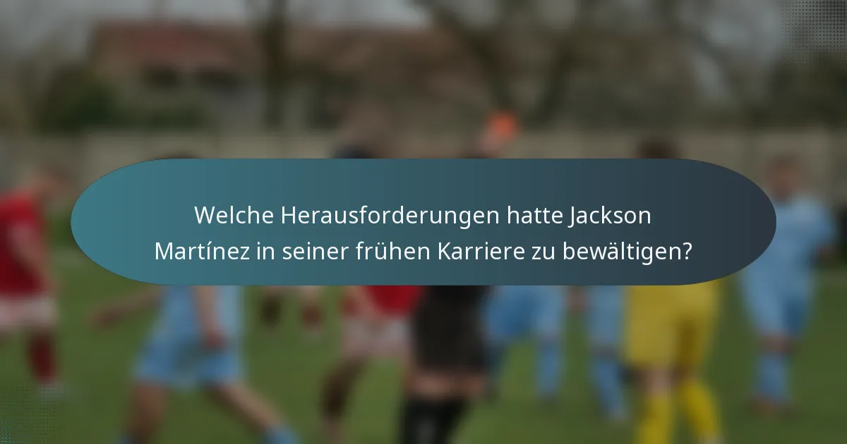 Welche Herausforderungen hatte Jackson Martínez in seiner frühen Karriere zu bewältigen?
