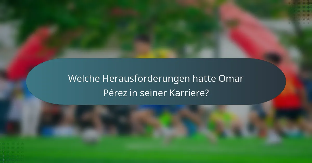 Welche Herausforderungen hatte Omar Pérez in seiner Karriere?