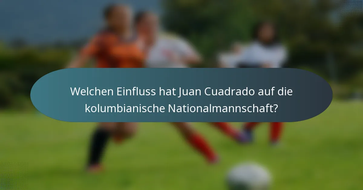 Welchen Einfluss hat Juan Cuadrado auf die kolumbianische Nationalmannschaft?