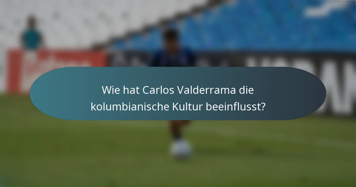 Wie hat Carlos Valderrama die kolumbianische Kultur beeinflusst?