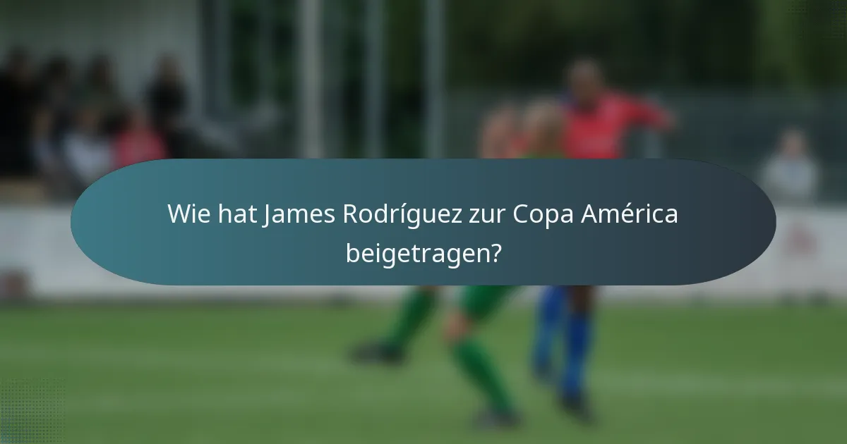Wie hat James Rodríguez zur Copa América beigetragen?