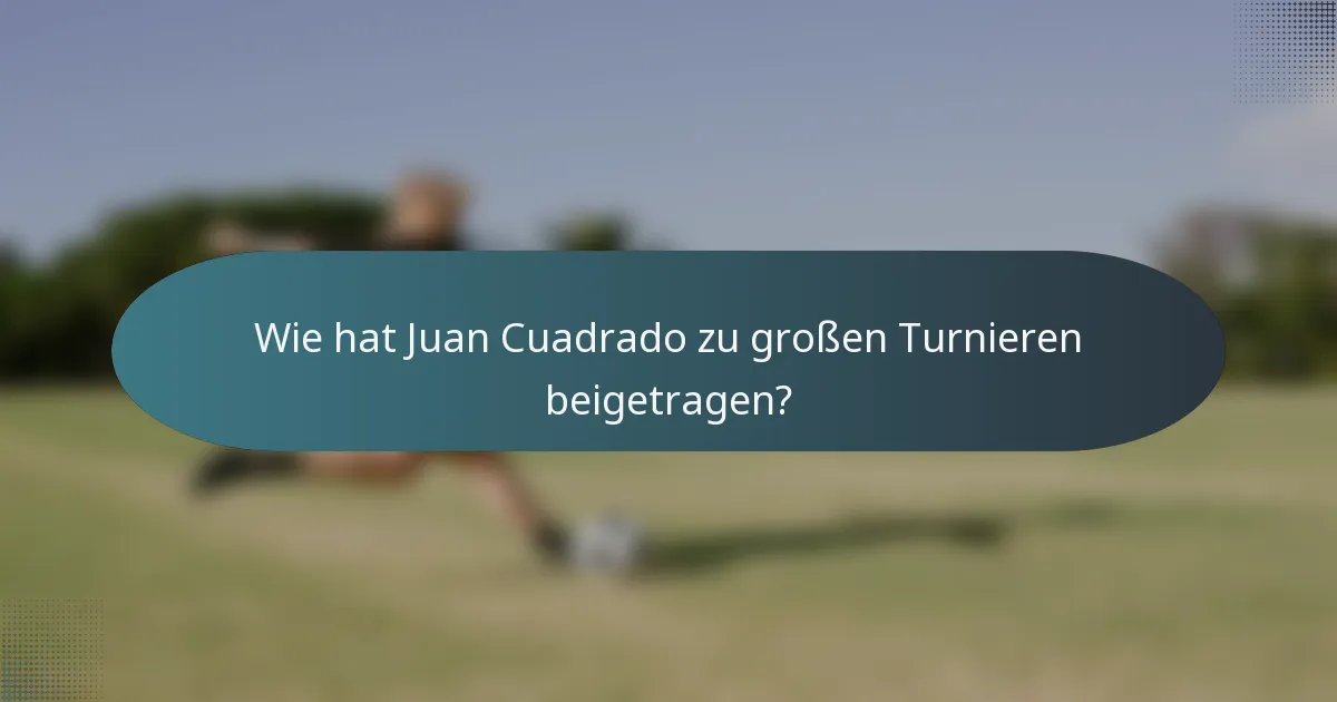 Wie hat Juan Cuadrado zu großen Turnieren beigetragen?