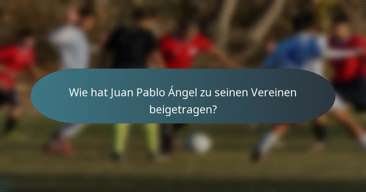 Wie hat Juan Pablo Ángel zu seinen Vereinen beigetragen?