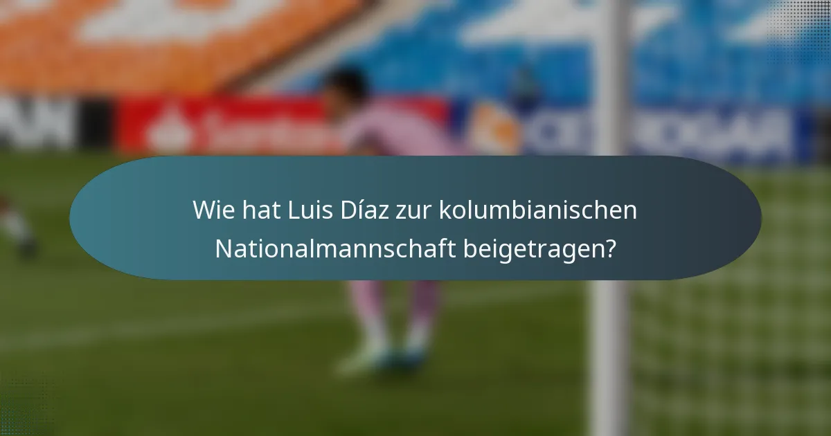 Wie hat Luis Díaz zur kolumbianischen Nationalmannschaft beigetragen?