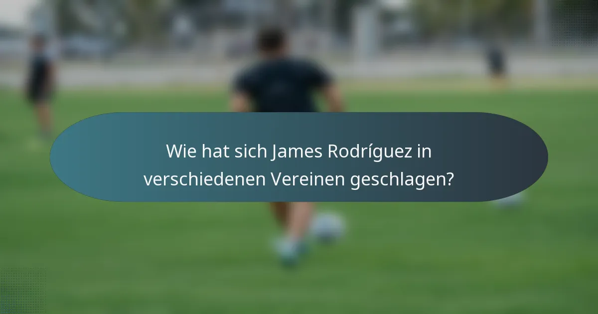 Wie hat sich James Rodríguez in verschiedenen Vereinen geschlagen?