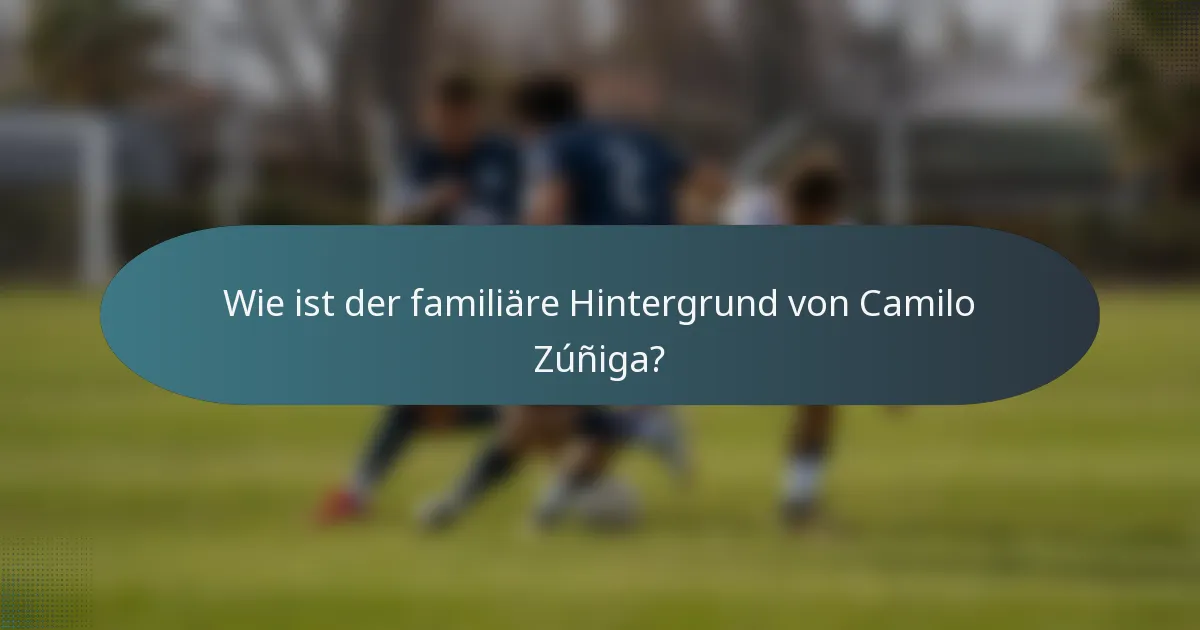 Wie ist der familiäre Hintergrund von Camilo Zúñiga?