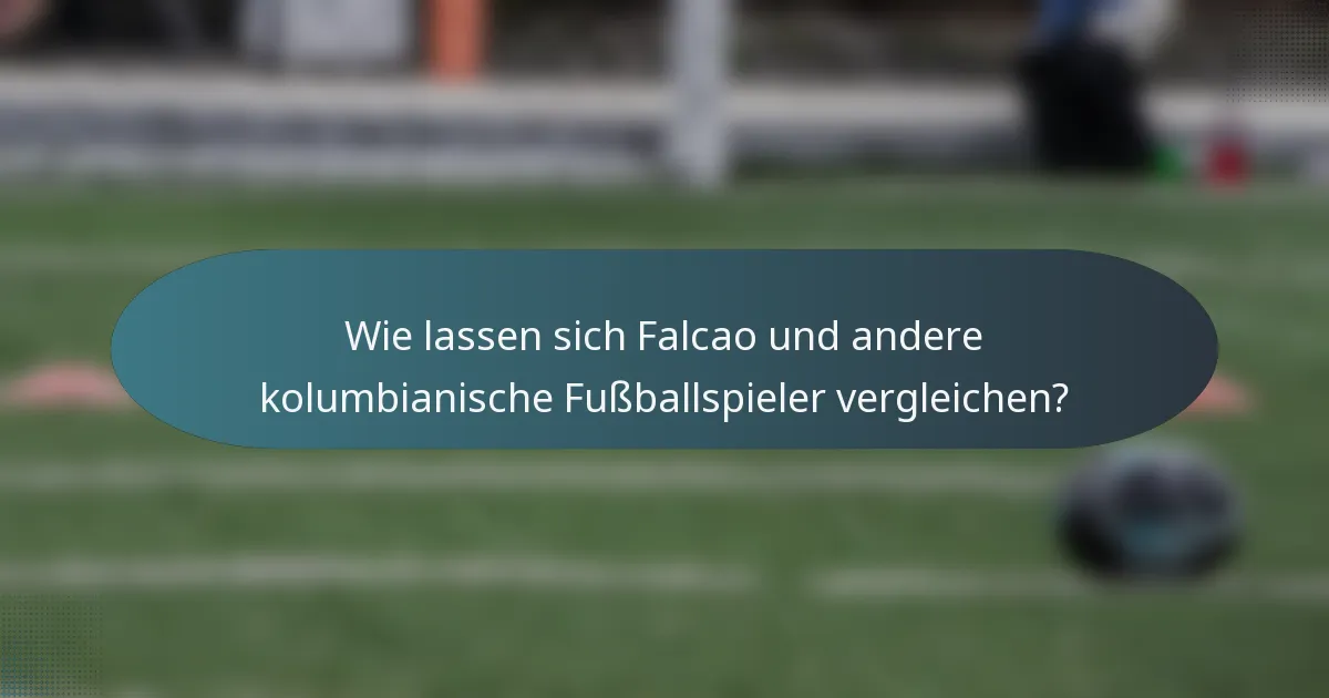 Wie lassen sich Falcao und andere kolumbianische Fußballspieler vergleichen?