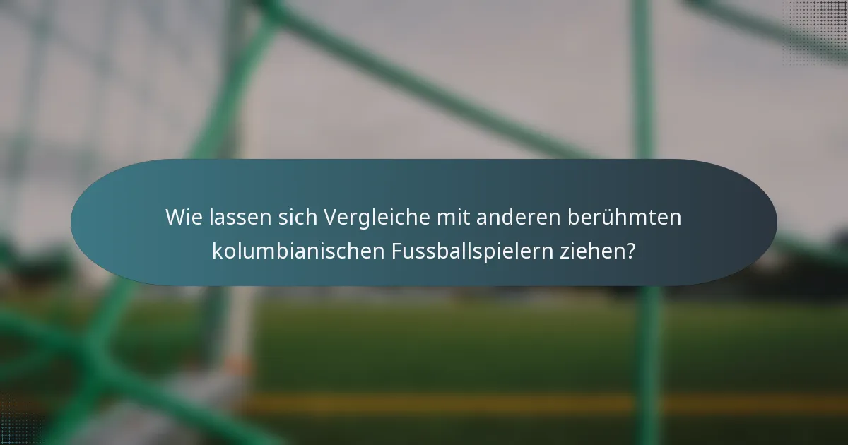 Wie lassen sich Vergleiche mit anderen berühmten kolumbianischen Fussballspielern ziehen?