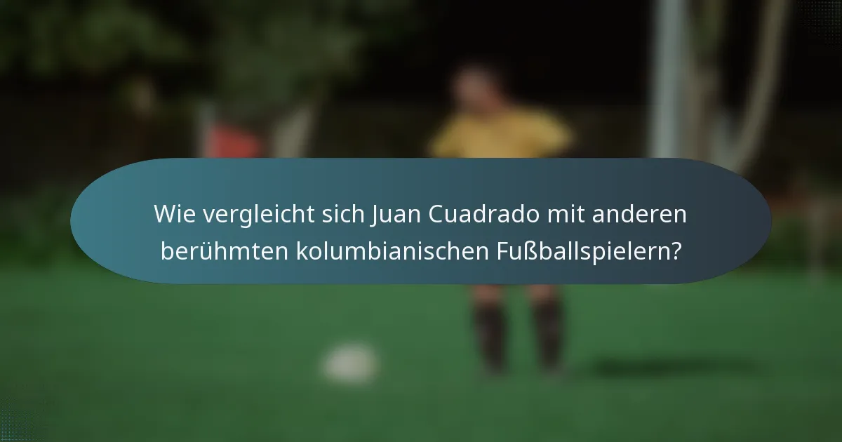 Wie vergleicht sich Juan Cuadrado mit anderen berühmten kolumbianischen Fußballspielern?