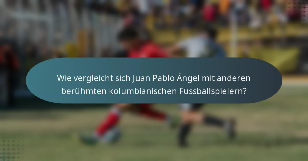 Wie vergleicht sich Juan Pablo Ángel mit anderen berühmten kolumbianischen Fussballspielern?