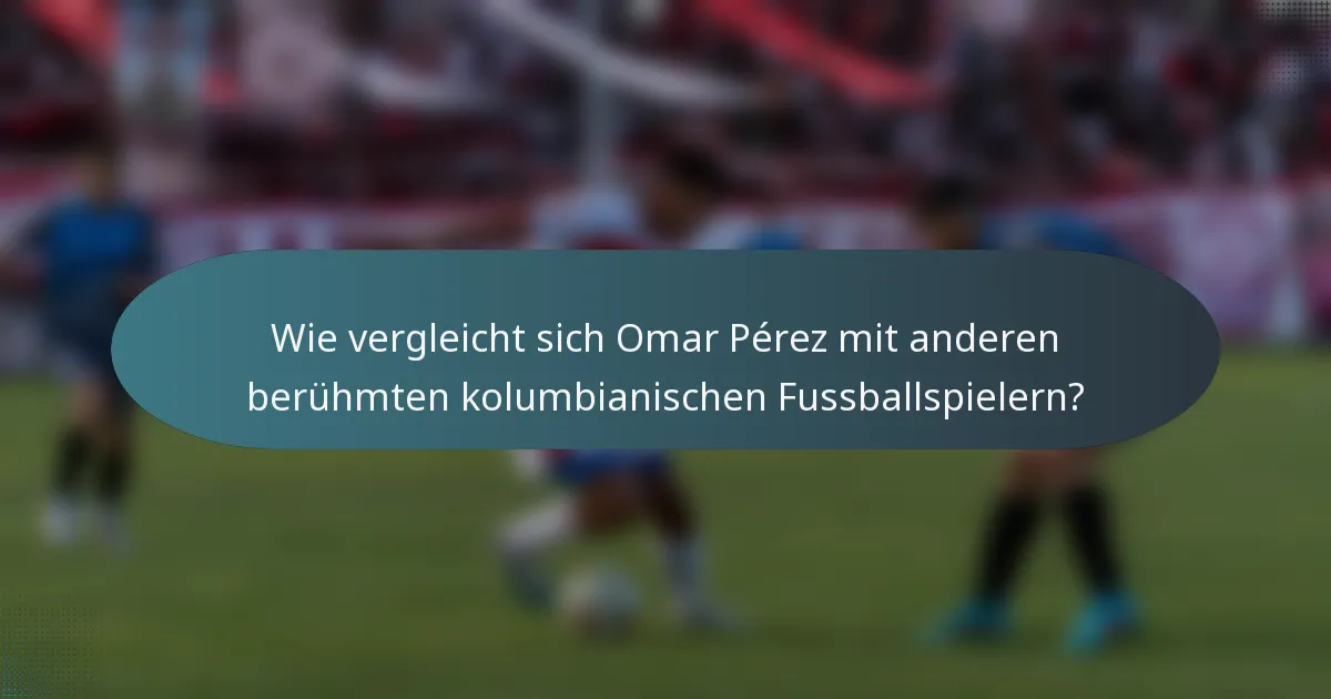 Wie vergleicht sich Omar Pérez mit anderen berühmten kolumbianischen Fussballspielern?