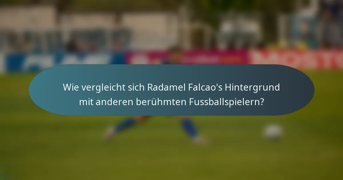 Wie vergleicht sich Radamel Falcao's Hintergrund mit anderen berühmten Fussballspielern?