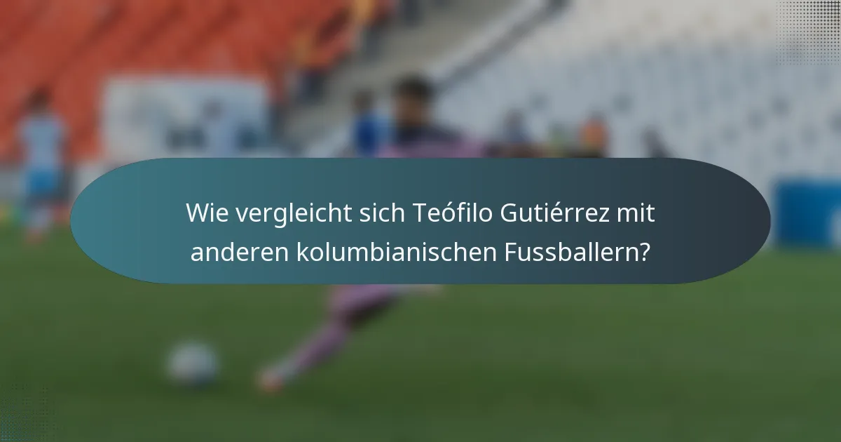 Wie vergleicht sich Teófilo Gutiérrez mit anderen kolumbianischen Fussballern?