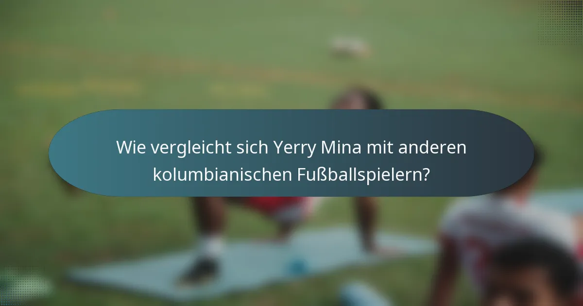 Wie vergleicht sich Yerry Mina mit anderen kolumbianischen Fußballspielern?